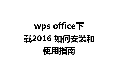 wps office下载2016 如何安装和使用指南