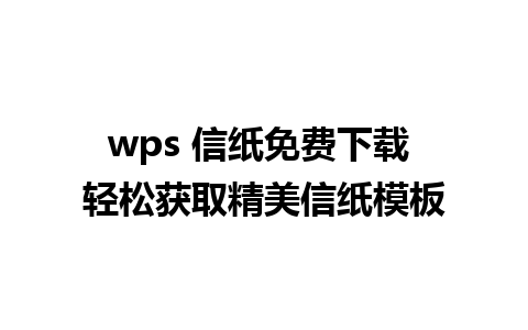 wps 信纸免费下载 轻松获取精美信纸模板