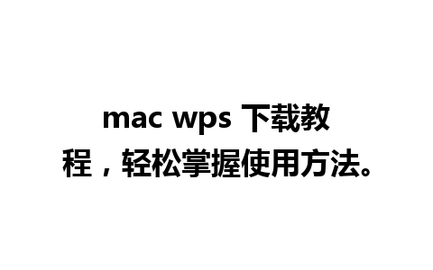 mac wps 下载教程，轻松掌握使用方法。