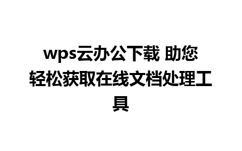 wps云办公下载 助您轻松获取在线文档处理工具