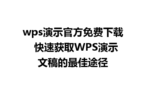 wps演示官方免费下载  快速获取WPS演示文稿的最佳途径