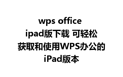 wps office ipad版下载 可轻松获取和使用WPS办公的iPad版本