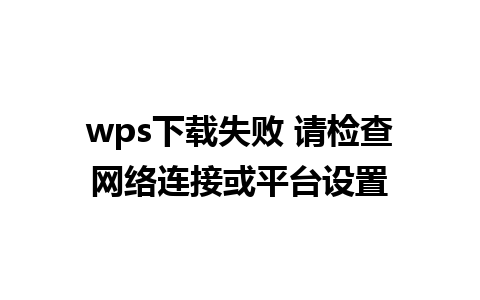 wps下载失败 请检查网络连接或平台设置