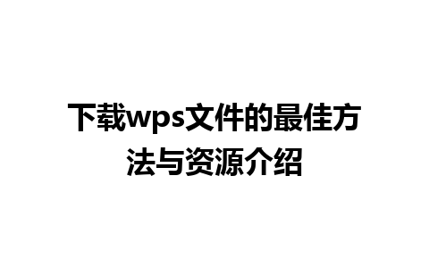 下载wps文件的最佳方法与资源介绍