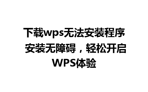 下载wps无法安装程序 安装无障碍，轻松开启WPS体验