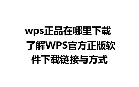 wps正品在哪里下载  了解WPS官方正版软件下载链接与方式