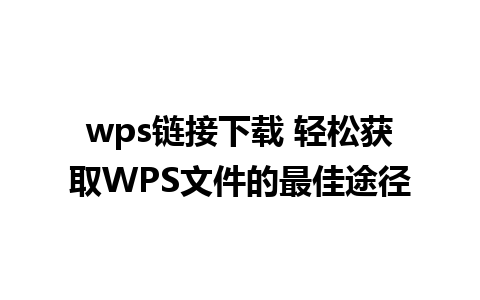 wps链接下载 轻松获取WPS文件的最佳途径