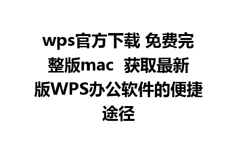 wps官方下载 免费完整版mac  获取最新版WPS办公软件的便捷途径