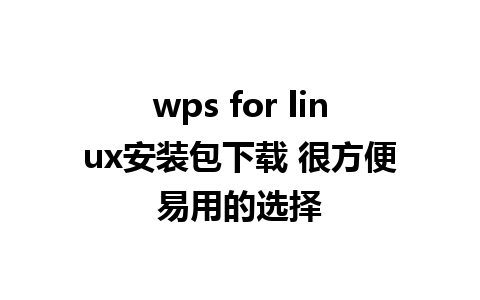 wps for linux安装包下载 很方便易用的选择 