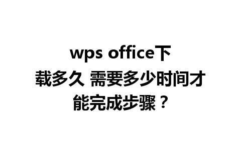 wps office下载多久 需要多少时间才能完成步骤？