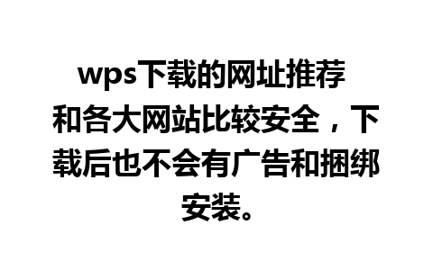 wps下载的网址推荐 和各大网站比较安全，下载后也不会有广告和捆绑安装。