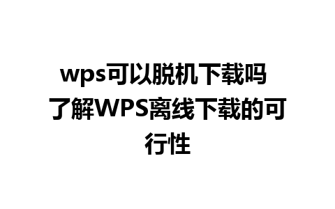 wps可以脱机下载吗 了解WPS离线下载的可行性