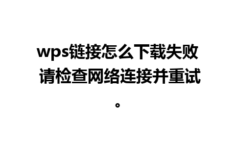 wps链接怎么下载失败 请检查网络连接并重试。