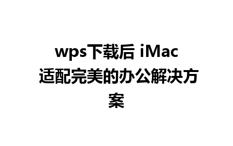 wps下载后 iMac 适配完美的办公解决方案