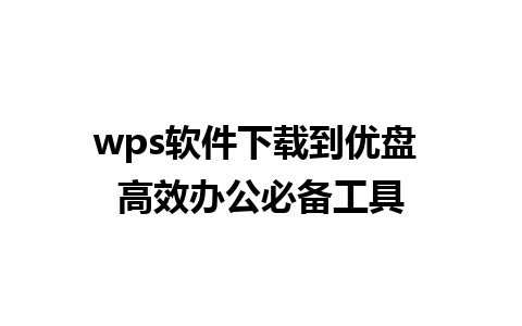 wps软件下载到优盘 高效办公必备工具