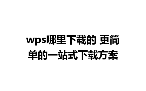 wps哪里下载的 更简单的一站式下载方案