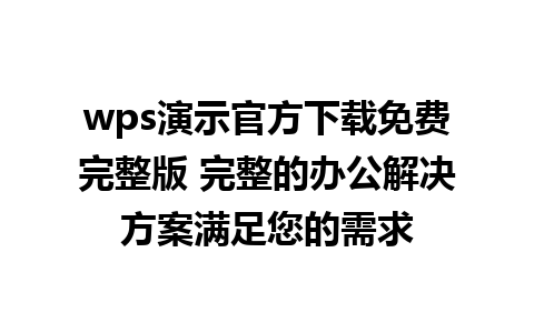 wps演示官方下载免费完整版 完整的办公解决方案满足您的需求