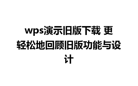 wps演示旧版下载 更轻松地回顾旧版功能与设计