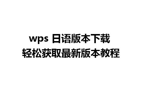 wps 日语版本下载 轻松获取最新版本教程