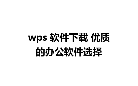 wps 软件下载 优质的办公软件选择