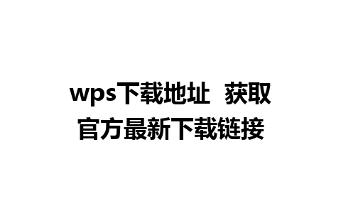 wps下载地址  获取官方最新下载链接