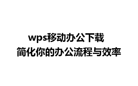 wps移动办公下载  简化你的办公流程与效率