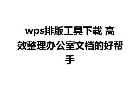 wps排版工具下载 高效整理办公室文档的好帮手