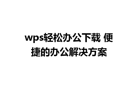 wps轻松办公下载 便捷的办公解决方案