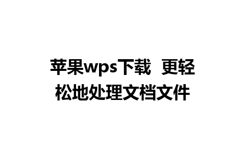 苹果wps下载  更轻松地处理文档文件