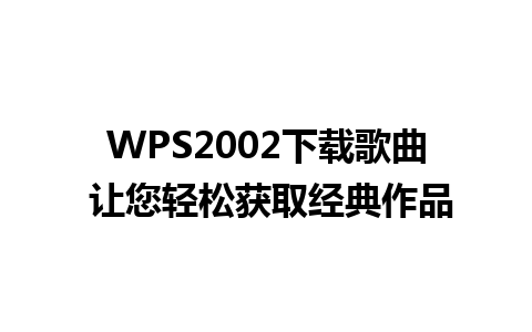 WPS2002下载歌曲 让您轻松获取经典作品