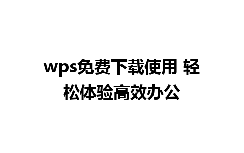 wps免费下载使用 轻松体验高效办公