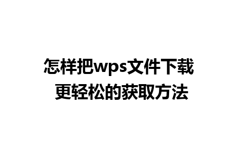 怎样把wps文件下载 更轻松的获取方法