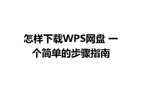 怎样下载WPS网盘 一个简单的步骤指南