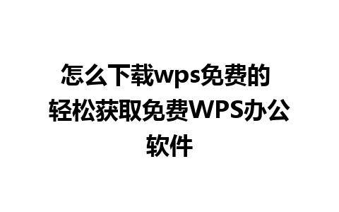 怎么下载wps免费的 轻松获取免费WPS办公软件