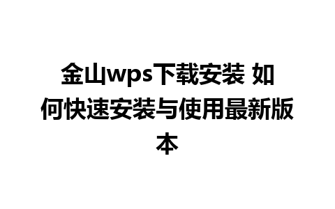 金山wps下载安装 如何快速安装与使用最新版本