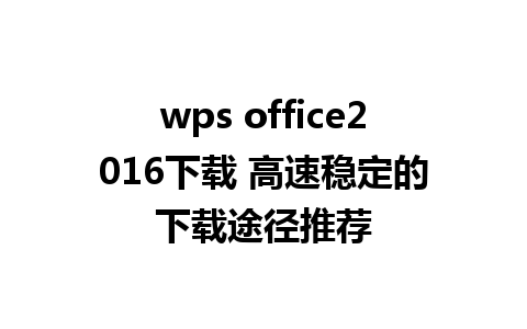 wps office2016下载 高速稳定的下载途径推荐