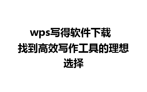 wps写得软件下载  找到高效写作工具的理想选择