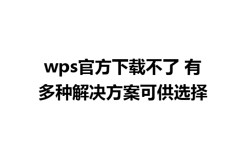 wps官方下载不了 有多种解决方案可供选择