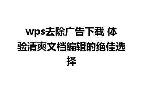 wps去除广告下载 体验清爽文档编辑的绝佳选择