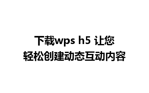 下载wps h5 让您轻松创建动态互动内容