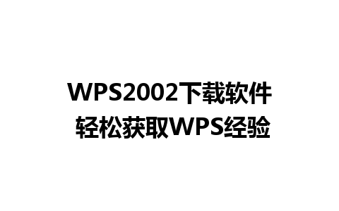 WPS2002下载软件 轻松获取WPS经验