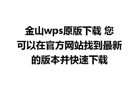 金山wps原版下载 您可以在官方网站找到最新的版本并快速下载 
