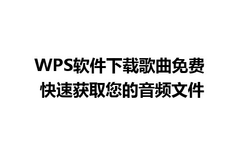 WPS软件下载歌曲免费 快速获取您的音频文件