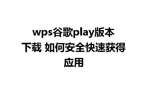 wps谷歌play版本下载 如何安全快速获得应用