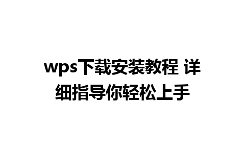 wps下载安装教程 详细指导你轻松上手