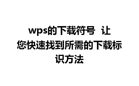 wps的下载符号  让您快速找到所需的下载标识方法