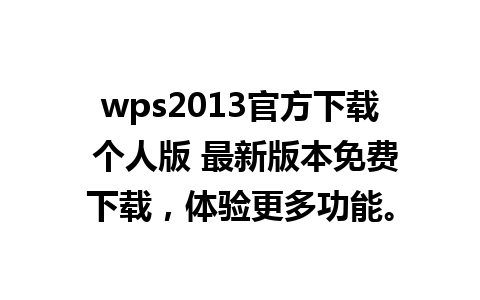 wps2013官方下载 个人版 最新版本免费下载，体验更多功能。