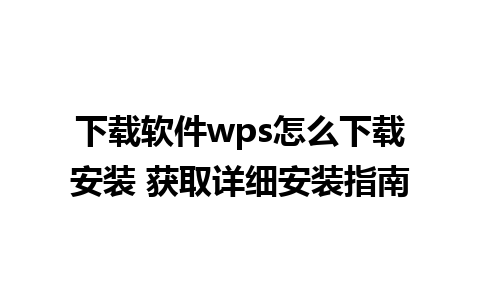 下载软件wps怎么下载安装 获取详细安装指南