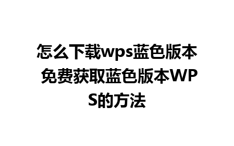 怎么下载wps蓝色版本 免费获取蓝色版本WPS的方法