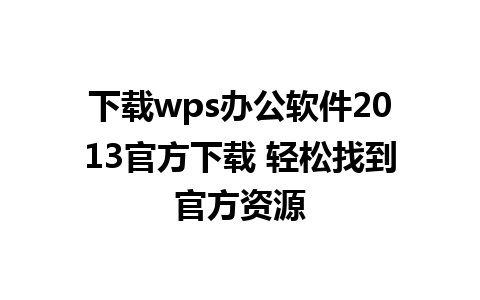 下载wps办公软件2013官方下载 轻松找到官方资源